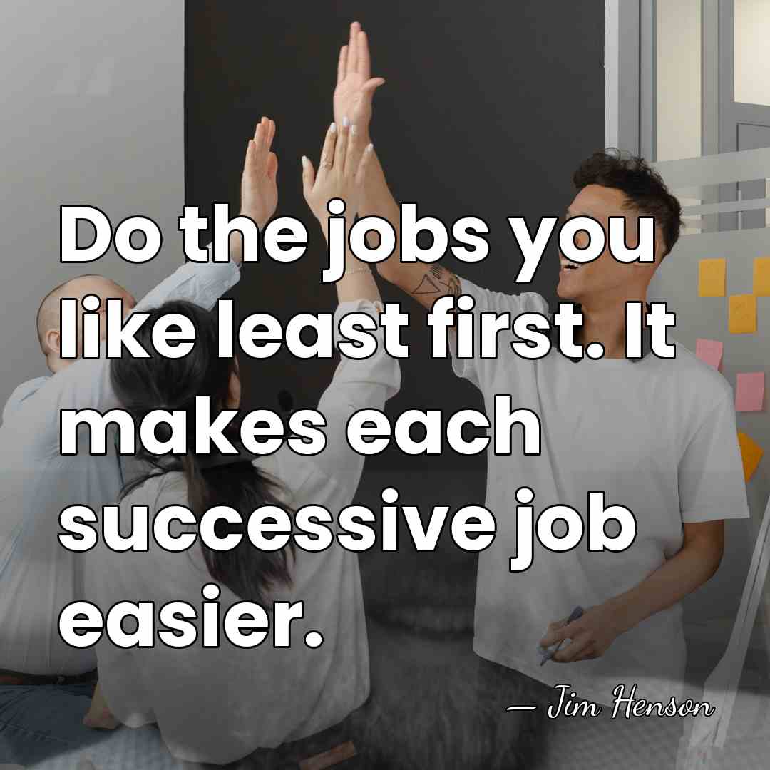 Do the jobs you like least first. It makes each successive job&hellip; - Jim Henson