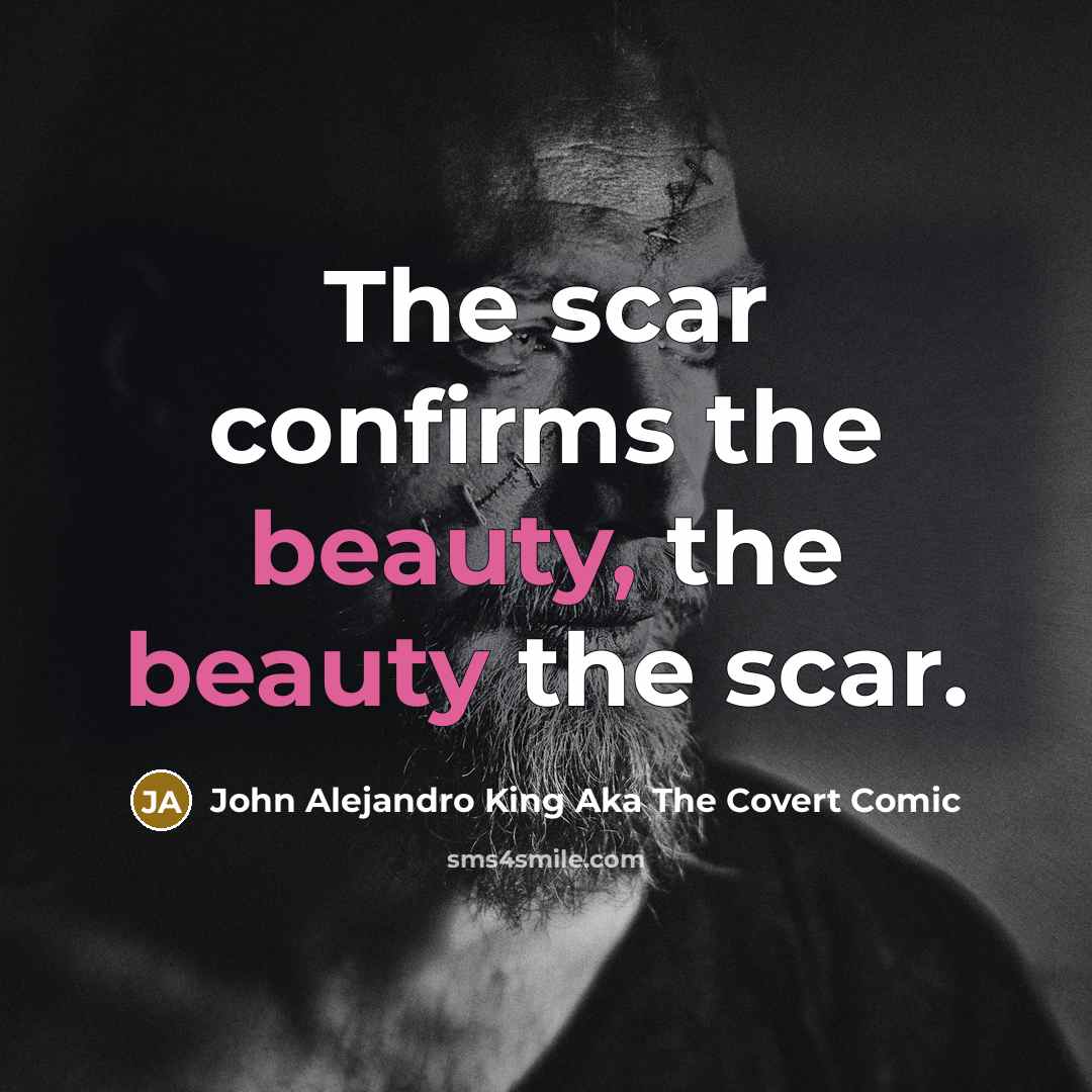 “The scar confirms the beauty, the beauty the scar.…” quote by John Alejandro King Aka The Covert Comic