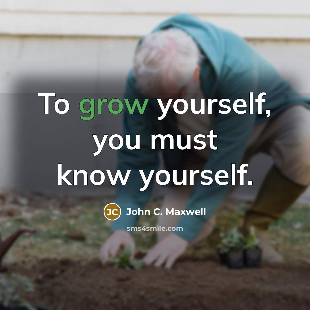 “To grow yourself, you must know yourself.” quote by John C. Maxwell