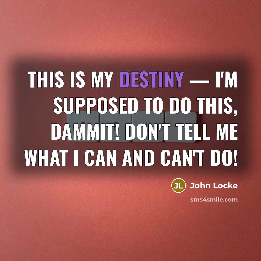 “This is my destiny — I'm supposed to do this,…” quote by John Locke