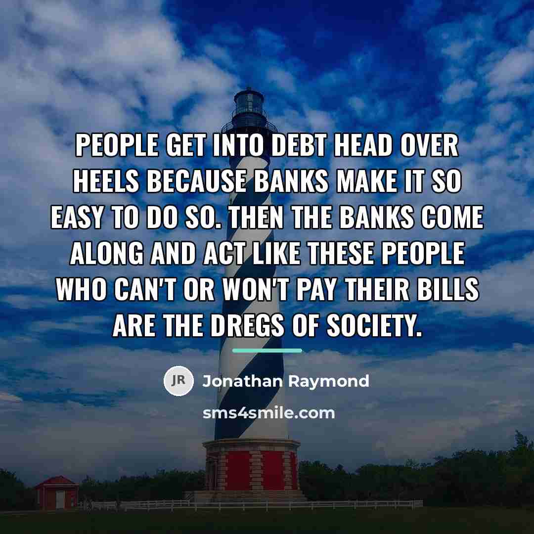 “People get into debt head over heels because banks make…” quote by Jonathan Raymond