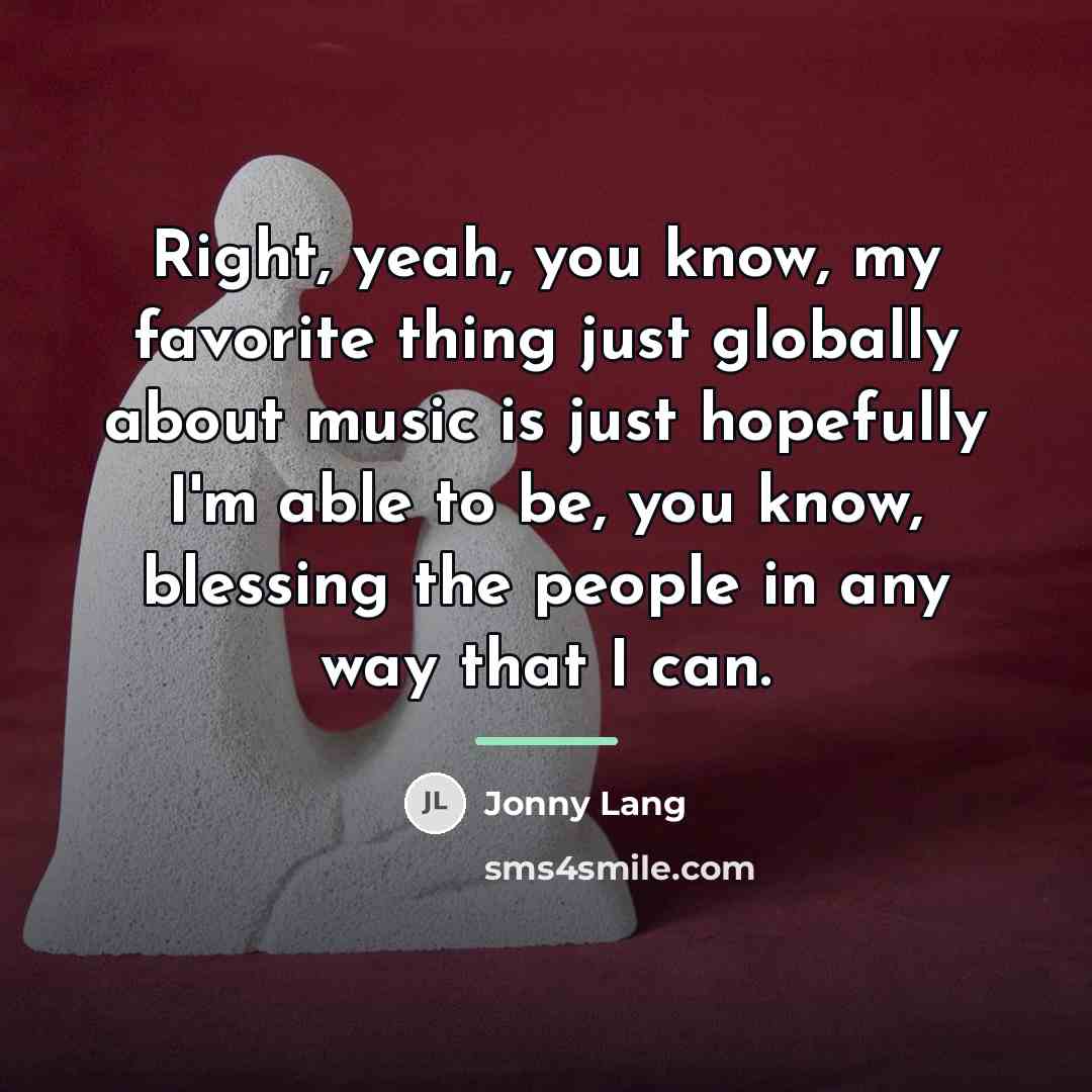 “Right, yeah, you know, my favorite thing just globally about…” quote by Jonny Lang