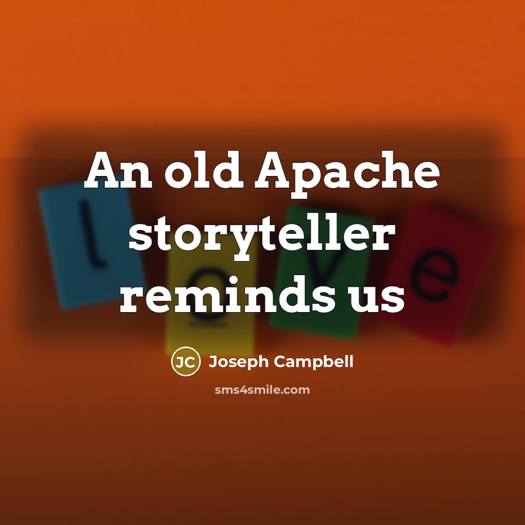 “An old Apache storyteller reminds us” quote by Joseph Campbell