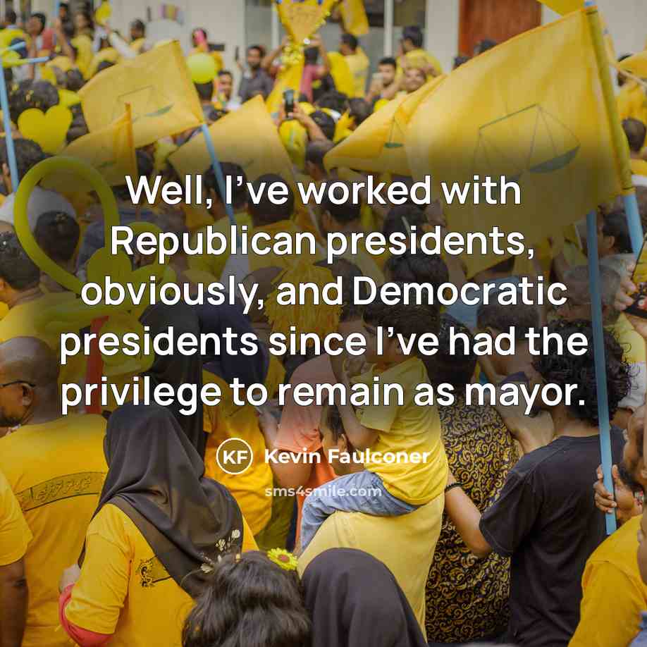 “Well, I've worked with Republican presidents, obviously, and Democratic presidents…” quote by Kevin Faulconer