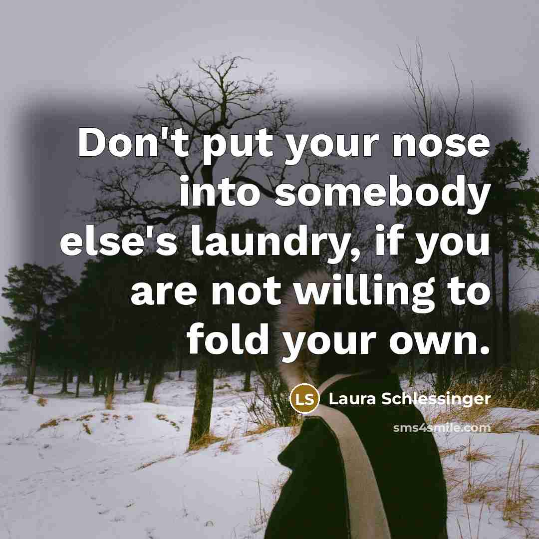“Don't put your nose into somebody else's laundry, if you…” quote by Laura Schlessinger