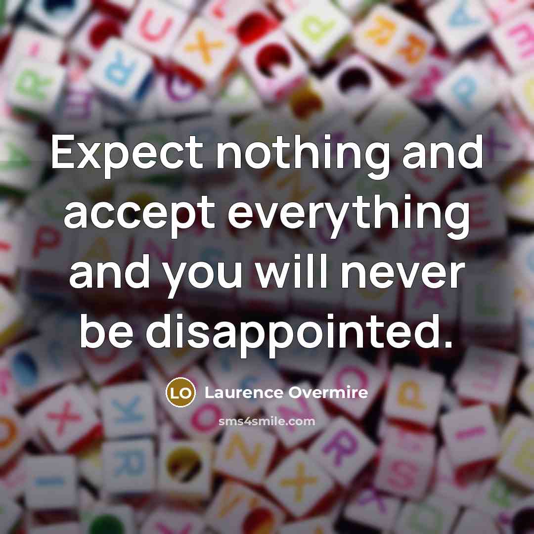 “Expect nothing and accept everything and you will never be disappointed.” quote by Laurence Overmire