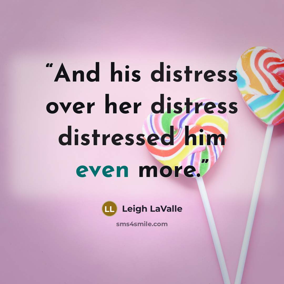 “And his distress over her distress distressed him even more.” quote by Leigh LaValle