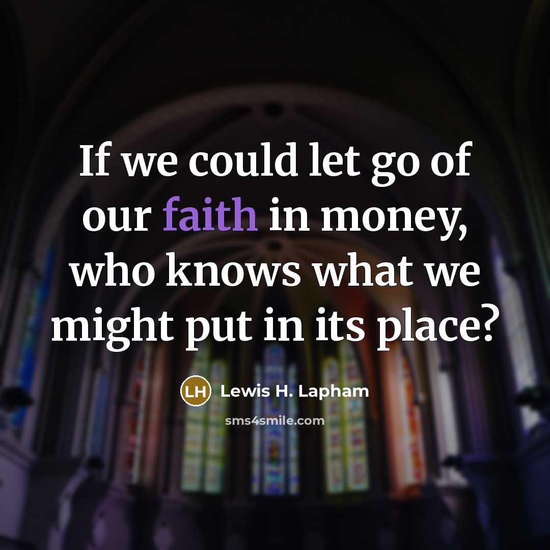 “If we could let go of our faith in money,…” quote by Lewis H. Lapham