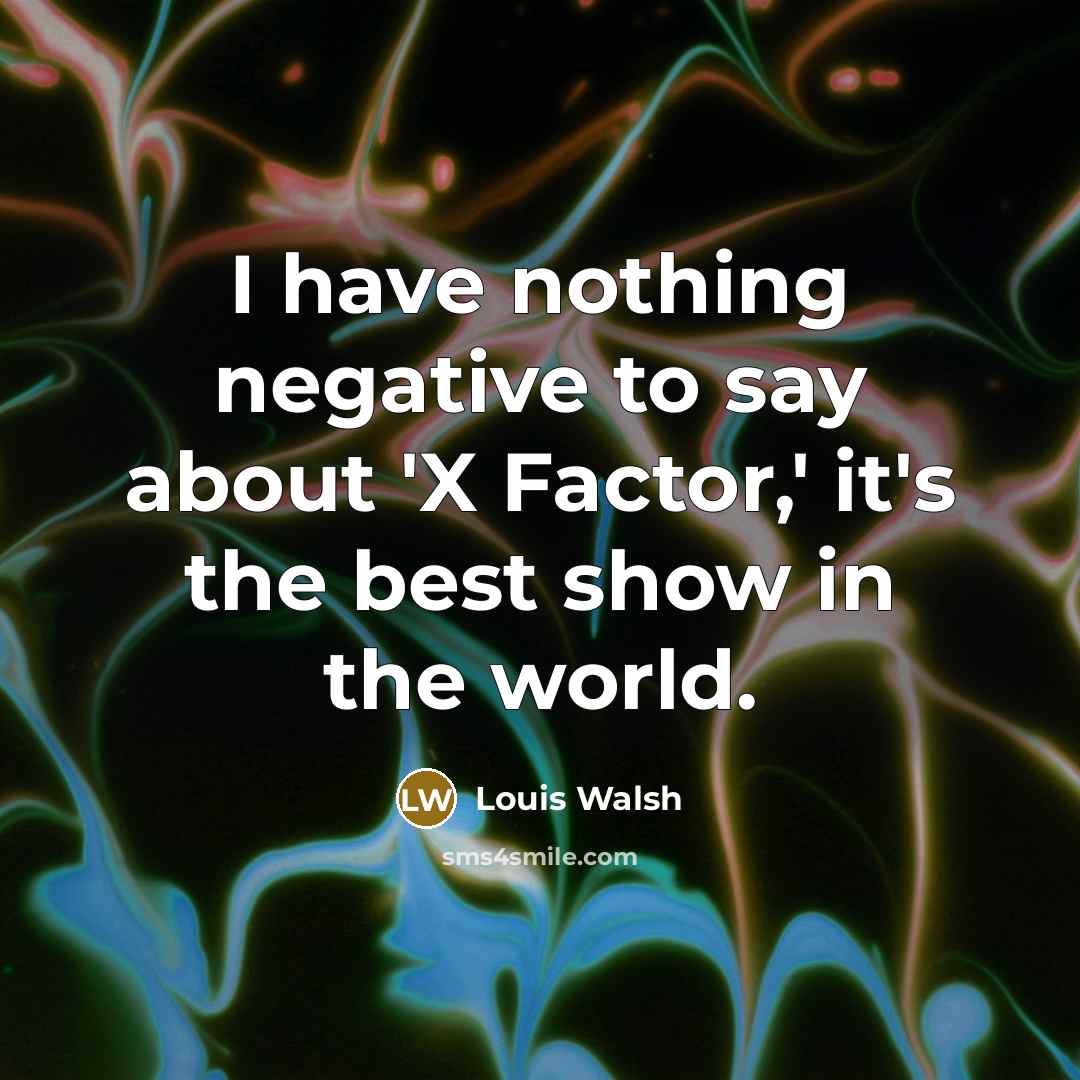 “I have nothing negative to say about 'X Factor,' it's…” quote by Louis Walsh