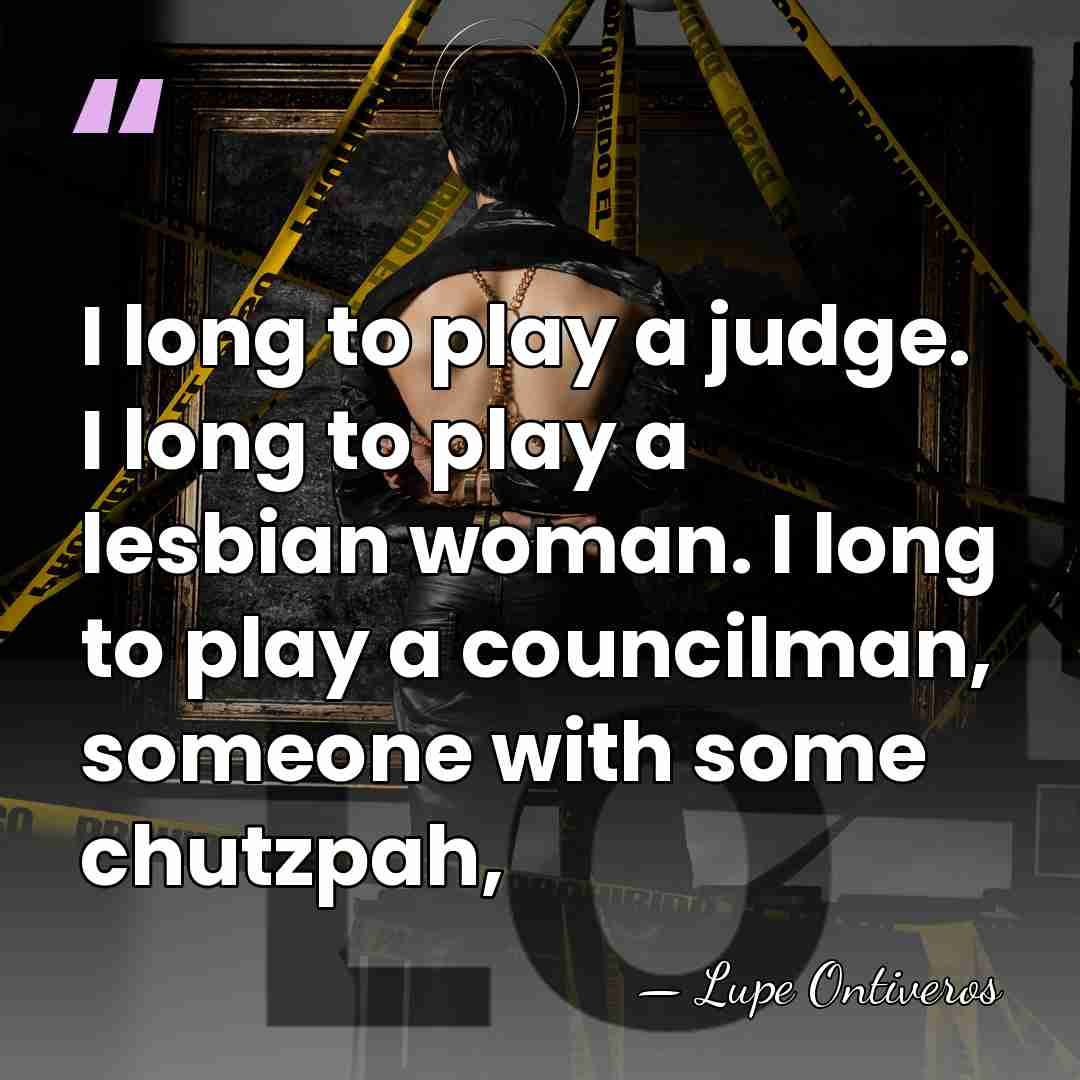 I long to play a judge. I long to play a lesbian&hellip; - Lupe Ontiveros