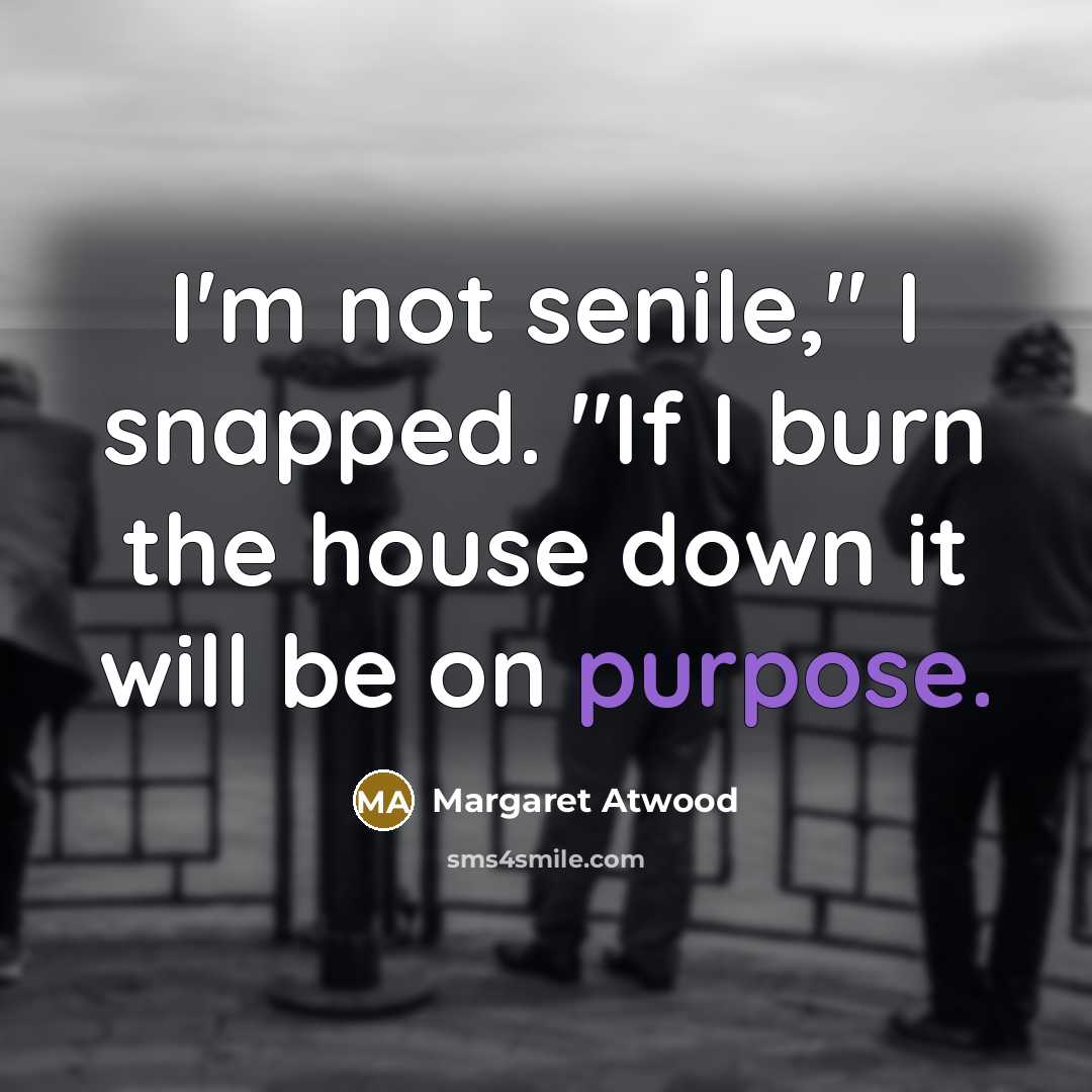 “I'm not senile," I snapped. "If I burn the house…” quote by Margaret Atwood