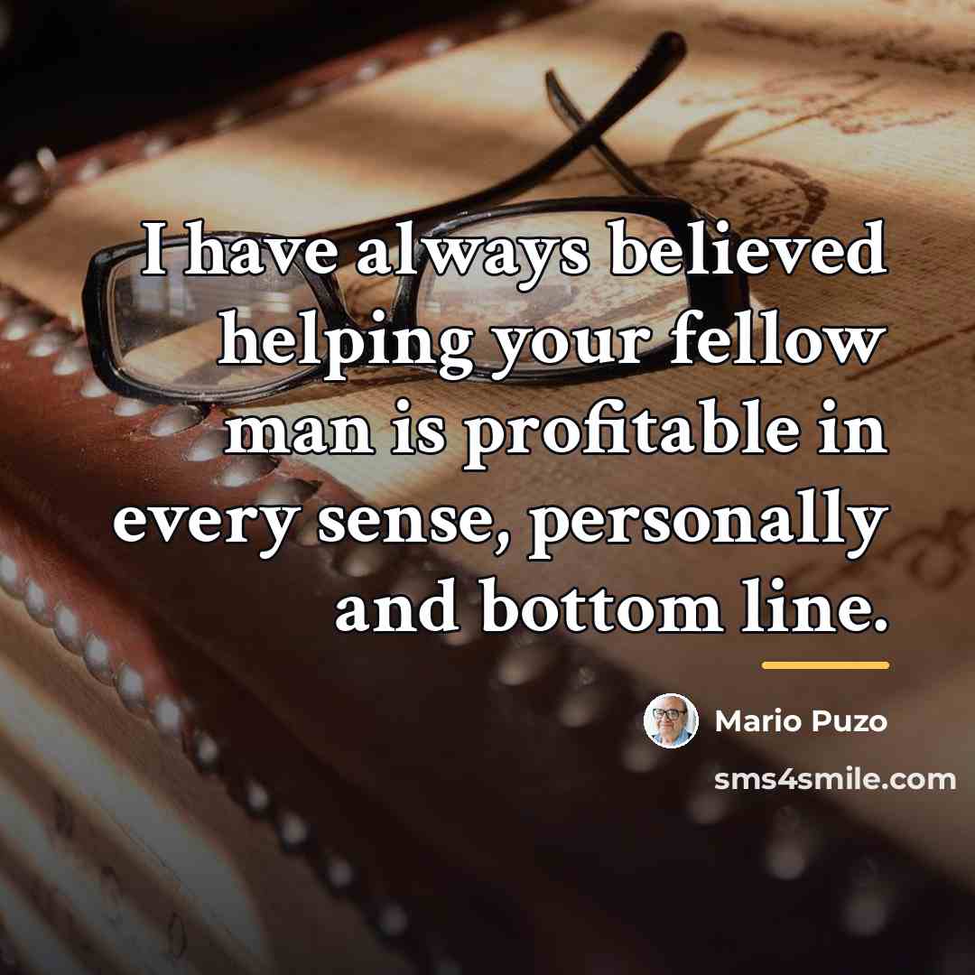 “I have always believed helping your fellow man is profitable…” quote by Mario Puzo