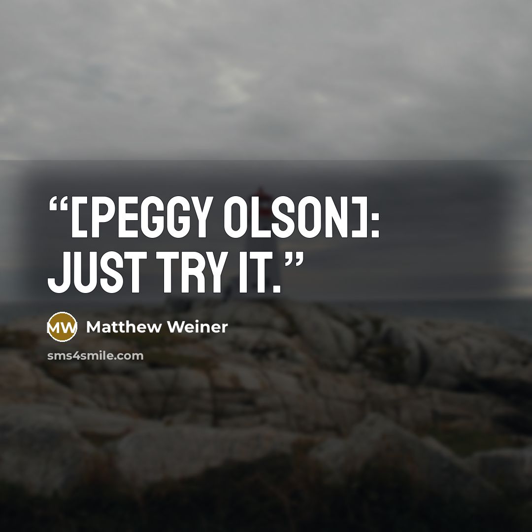 “[Peggy Olson]: Just try it.” quote by Matthew Weiner