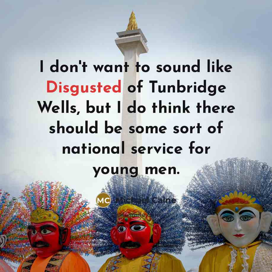 “I don't want to sound like Disgusted of Tunbridge Wells,…” quote by Michael Caine