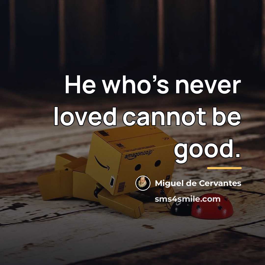 “He who's never loved cannot be good.…” quote by Miguel de Cervantes