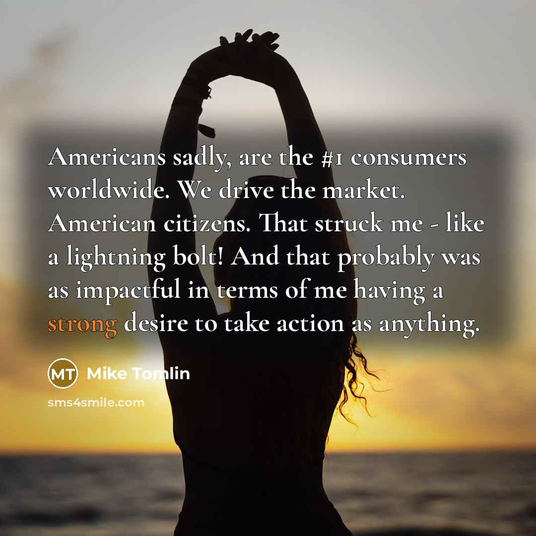 “Americans sadly, are the #1 consumers worldwide. We drive the…” quote by Mike Tomlin