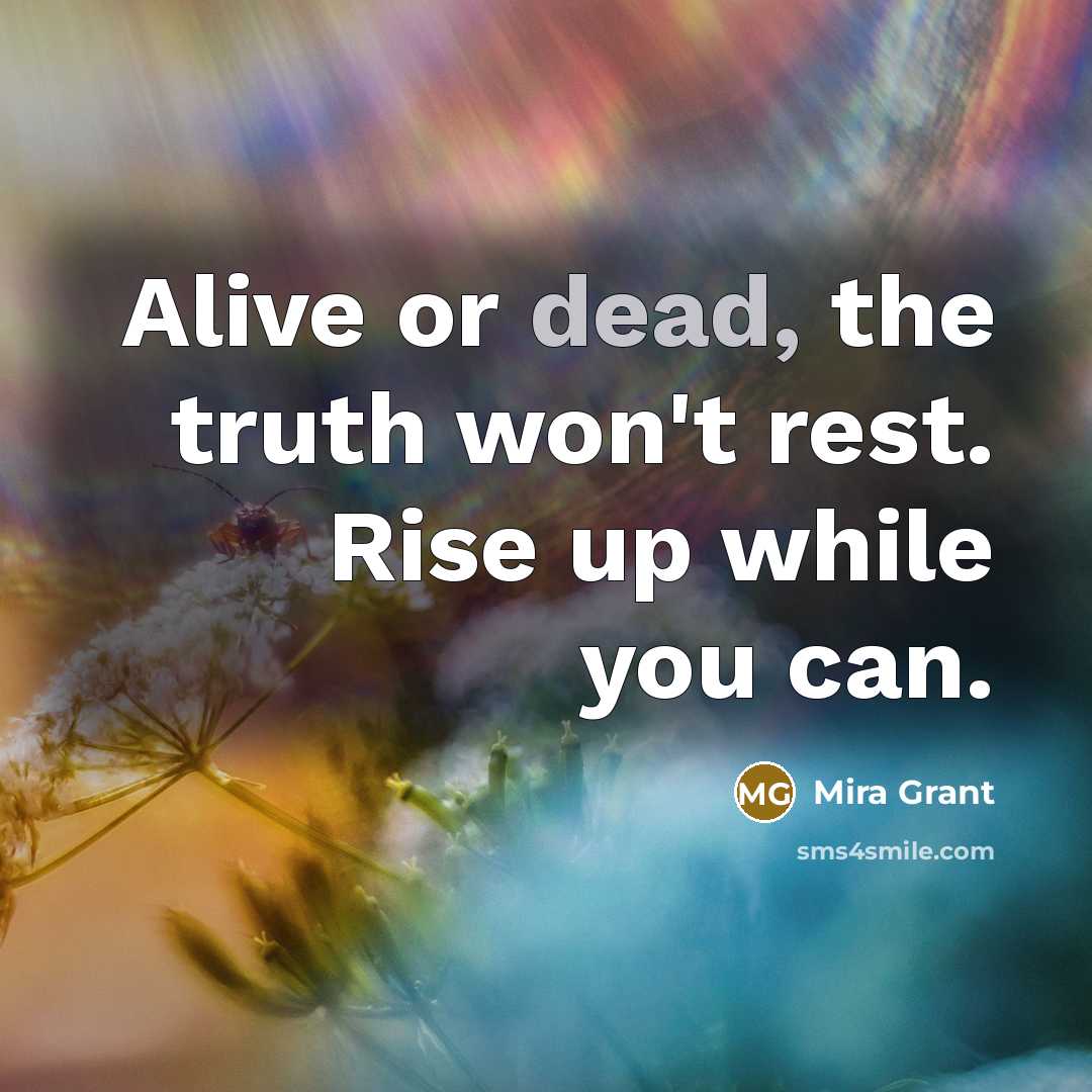 “Alive or dead, the truth won't rest. Rise up while…” quote by Mira Grant