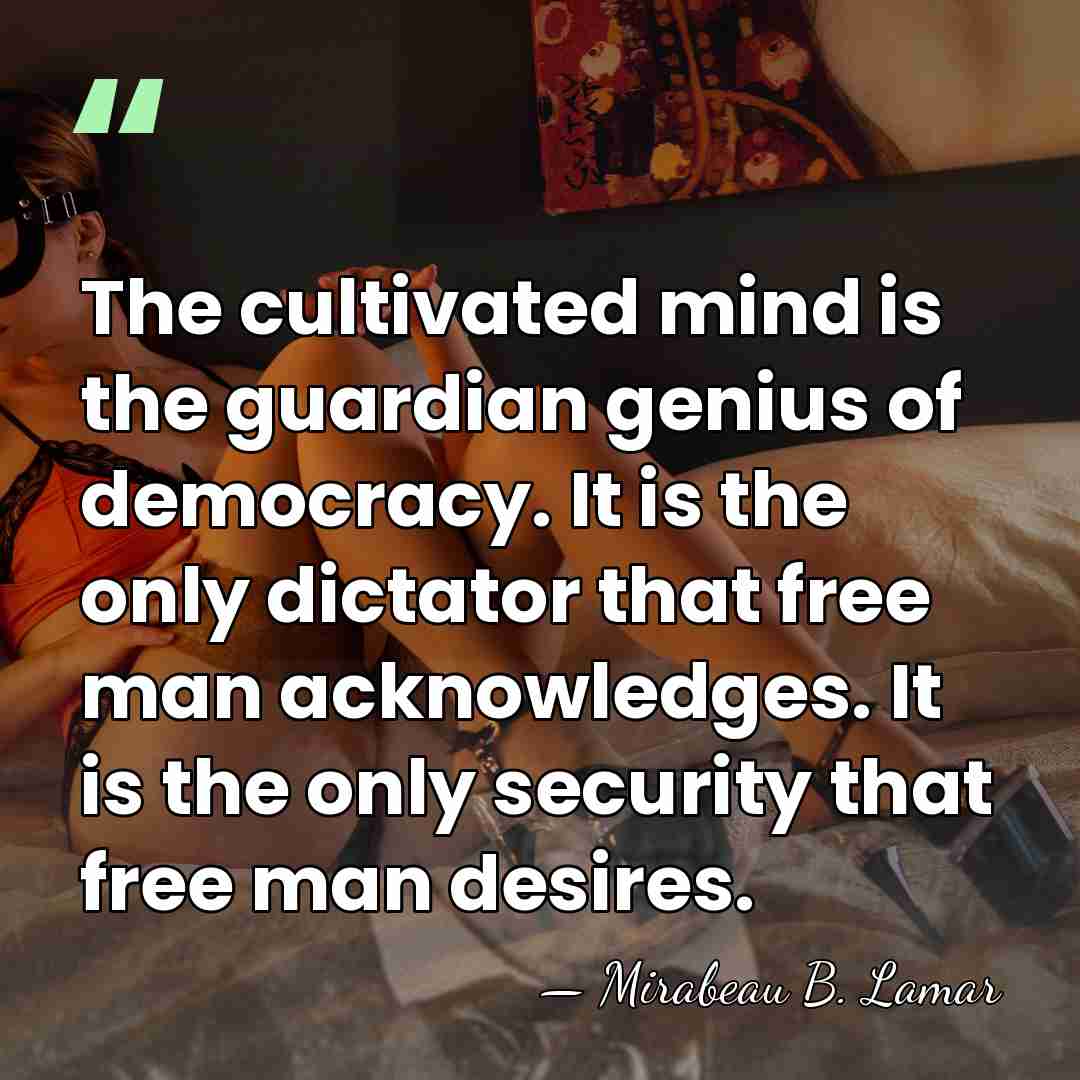 The cultivated mind is the guardian genius of democracy. It is the&hellip; - Mirabeau B. Lamar