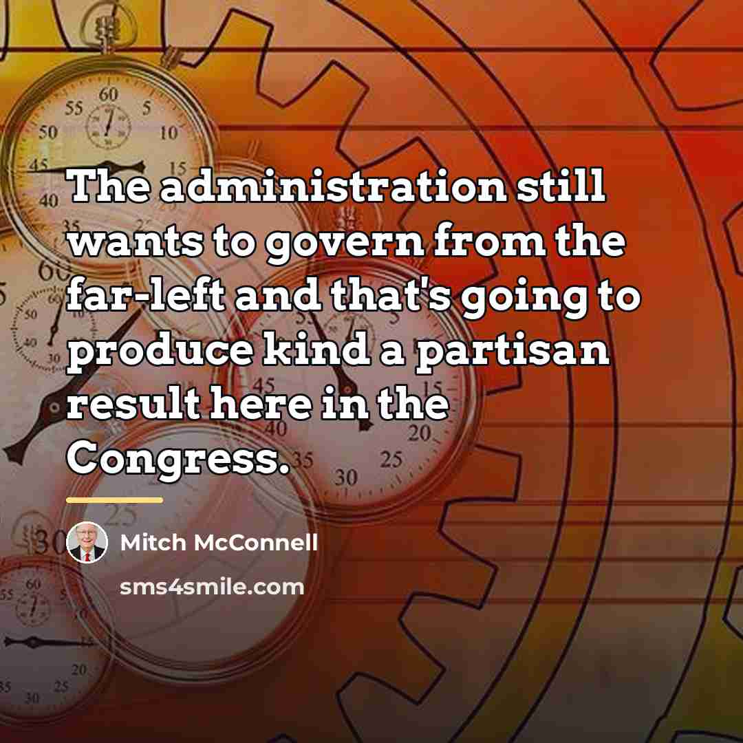 “The administration still wants to govern from the far-left and…” quote by Mitch McConnell
