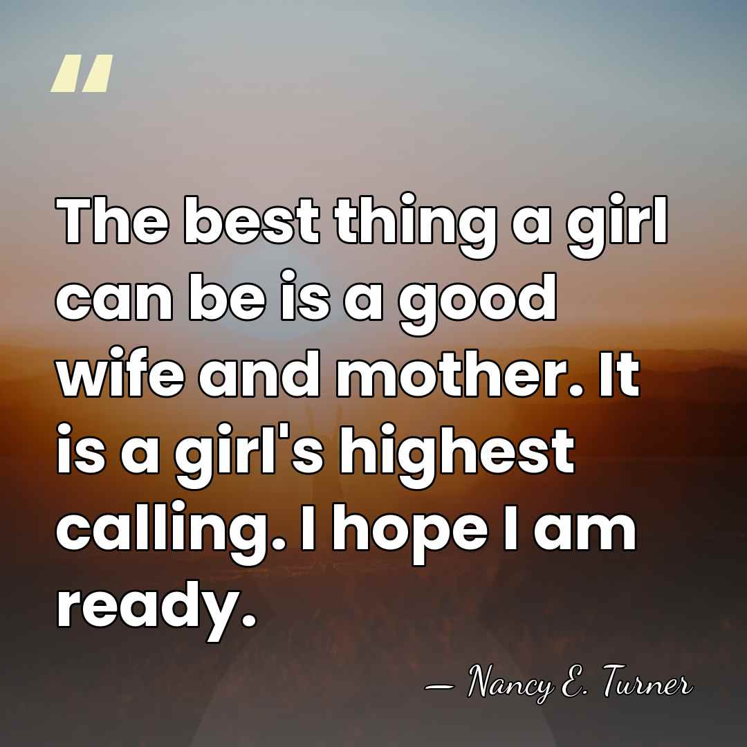 The best thing a girl can be is a good wife and&hellip; - Nancy E. Turner
