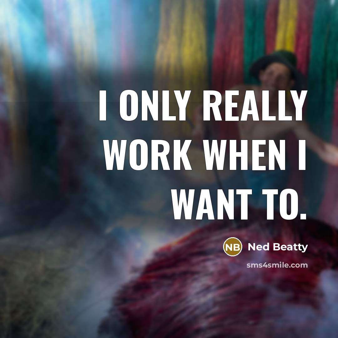 “I only really work when I want to.” quote by Ned Beatty