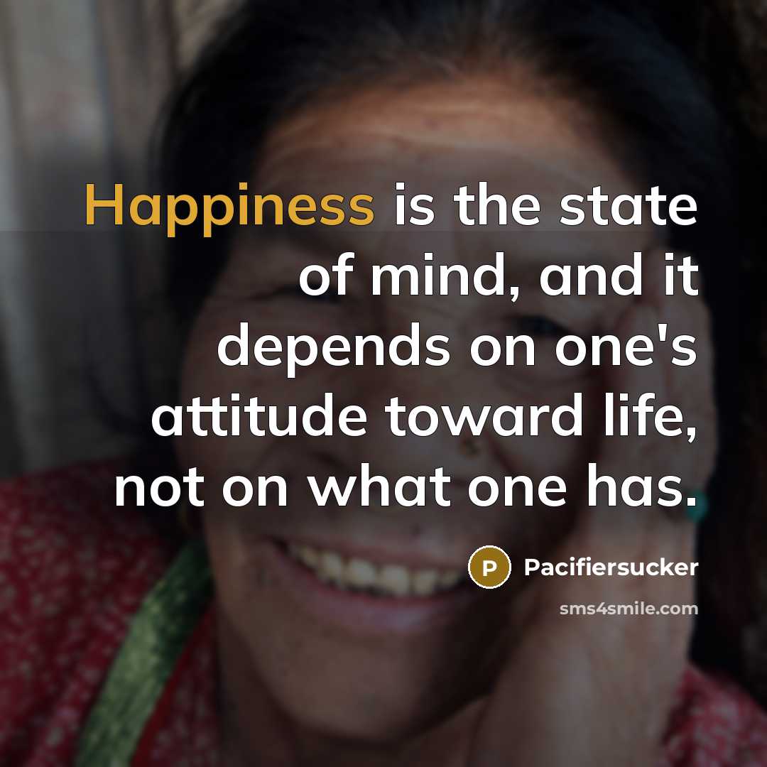 “Happiness is the state of mind, and it depends on one's attitude toward life, not on what one has.” quote by Pacifiersucker