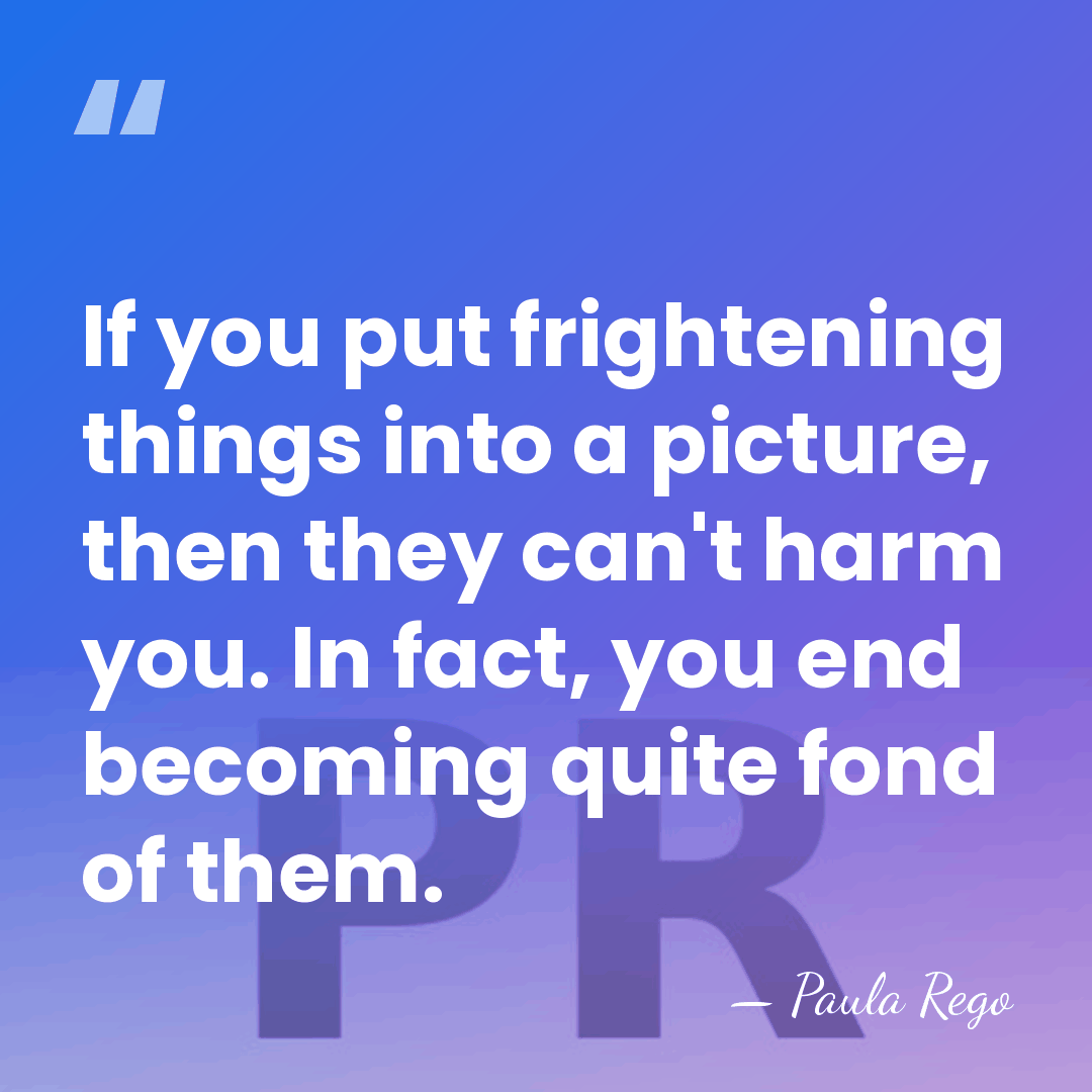 If you put frightening things into a picture, then they can't harm&hellip; - Paula Rego