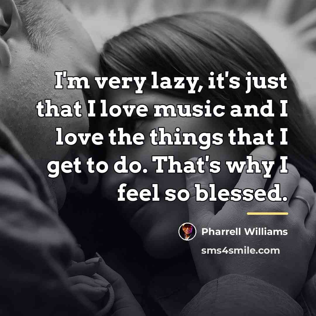 “I'm very lazy, it's just that I love music and…” quote by Pharrell Williams