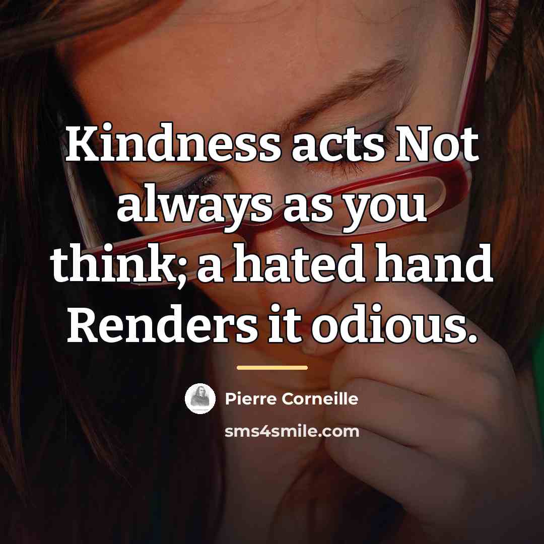 “Kindness acts Not always as you think; a hated hand…” quote by Pierre Corneille