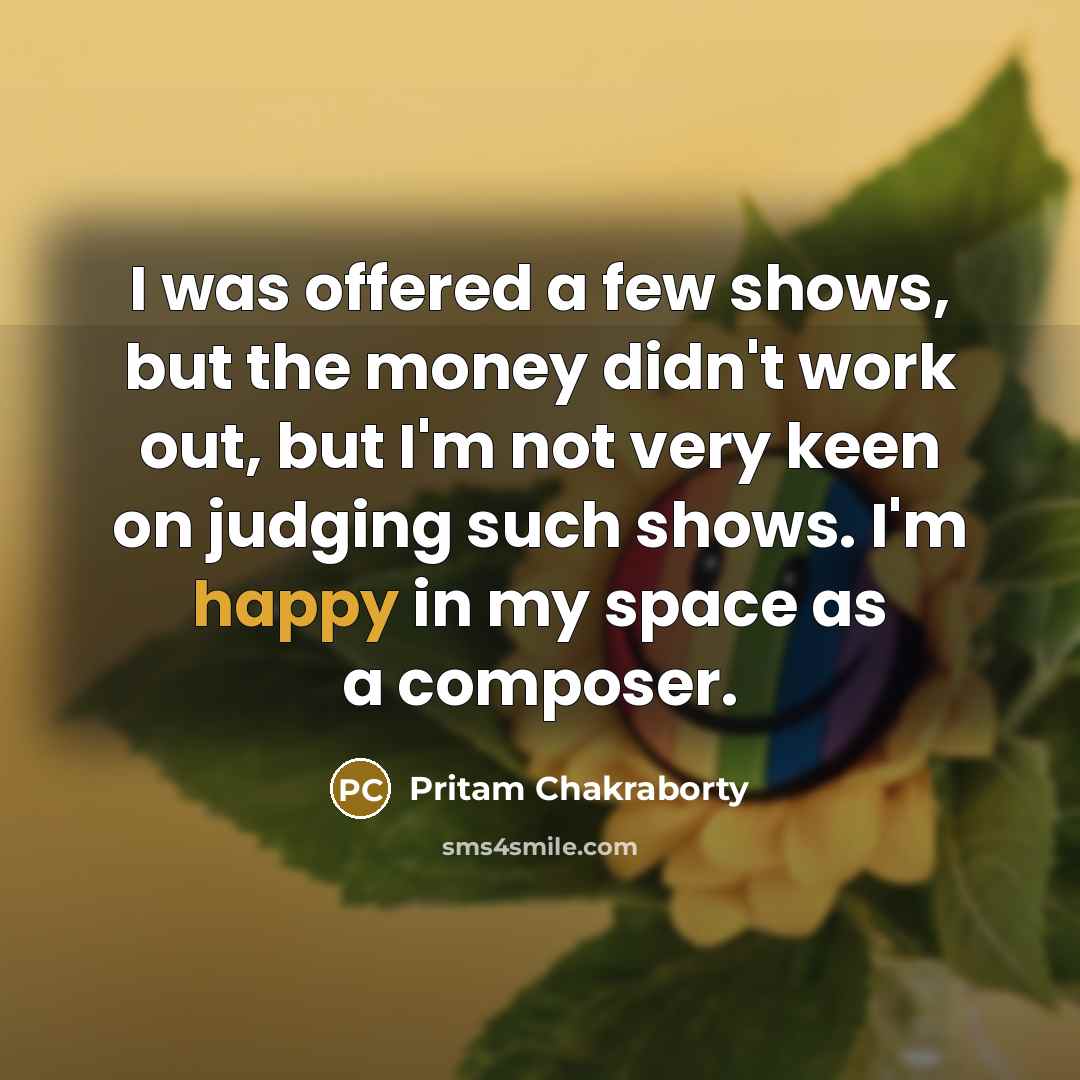 “I was offered a few shows, but the money didn't…” quote by Pritam Chakraborty