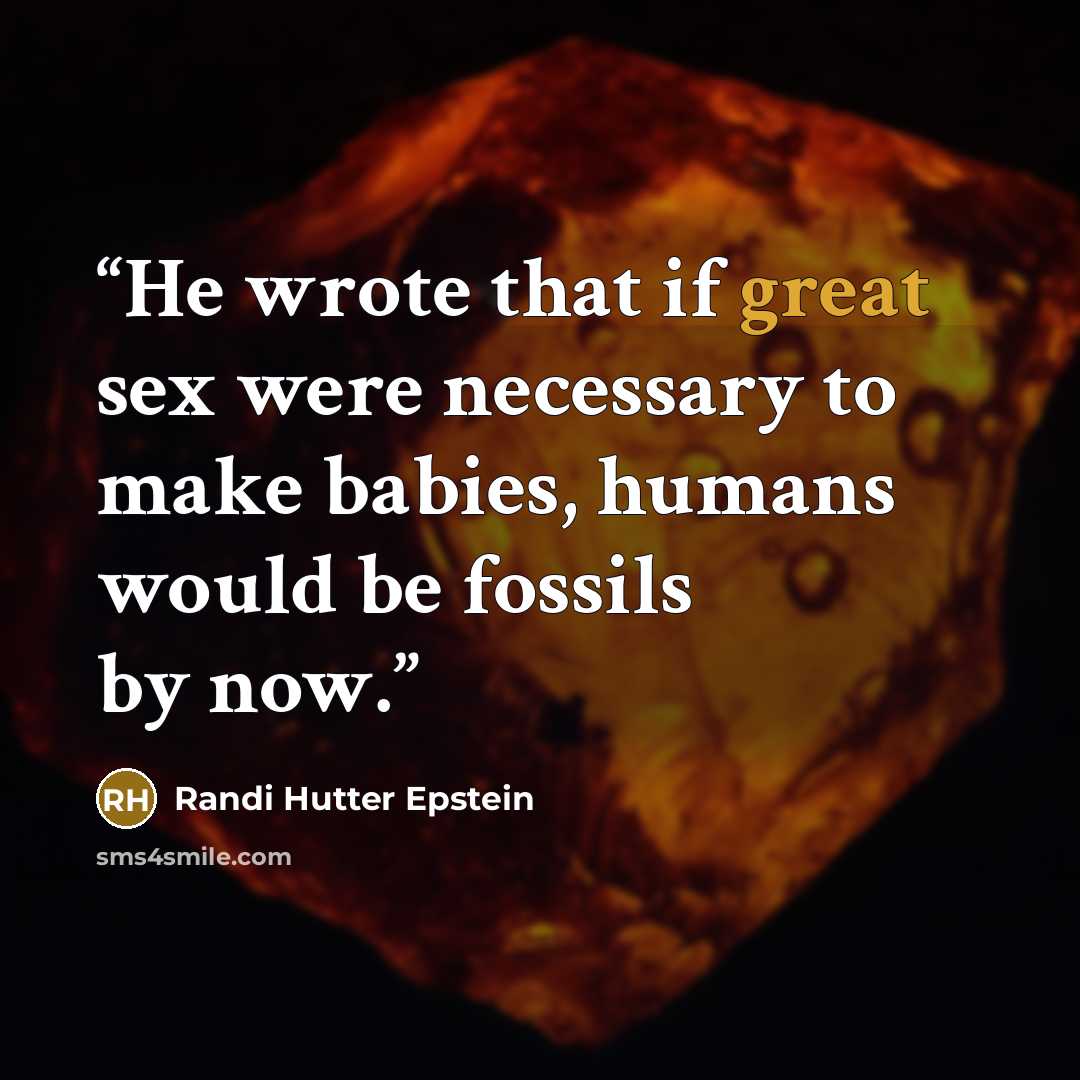 “He wrote that if great sex were necessary to make babies, humans would be fossils by now.” quote by Randi Hutter Epstein