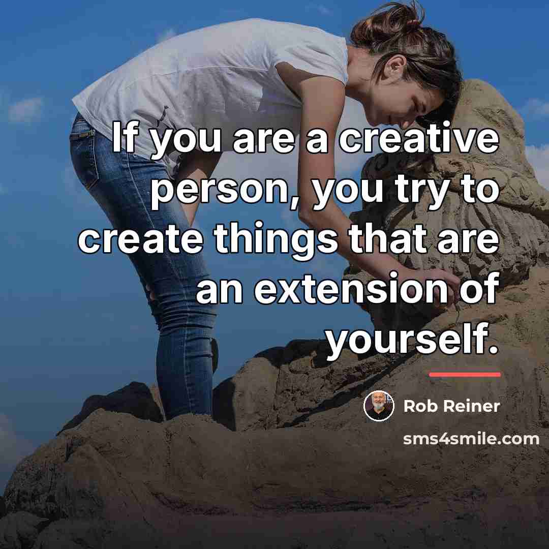 “If you are a creative person, you try to create…” quote by Rob Reiner