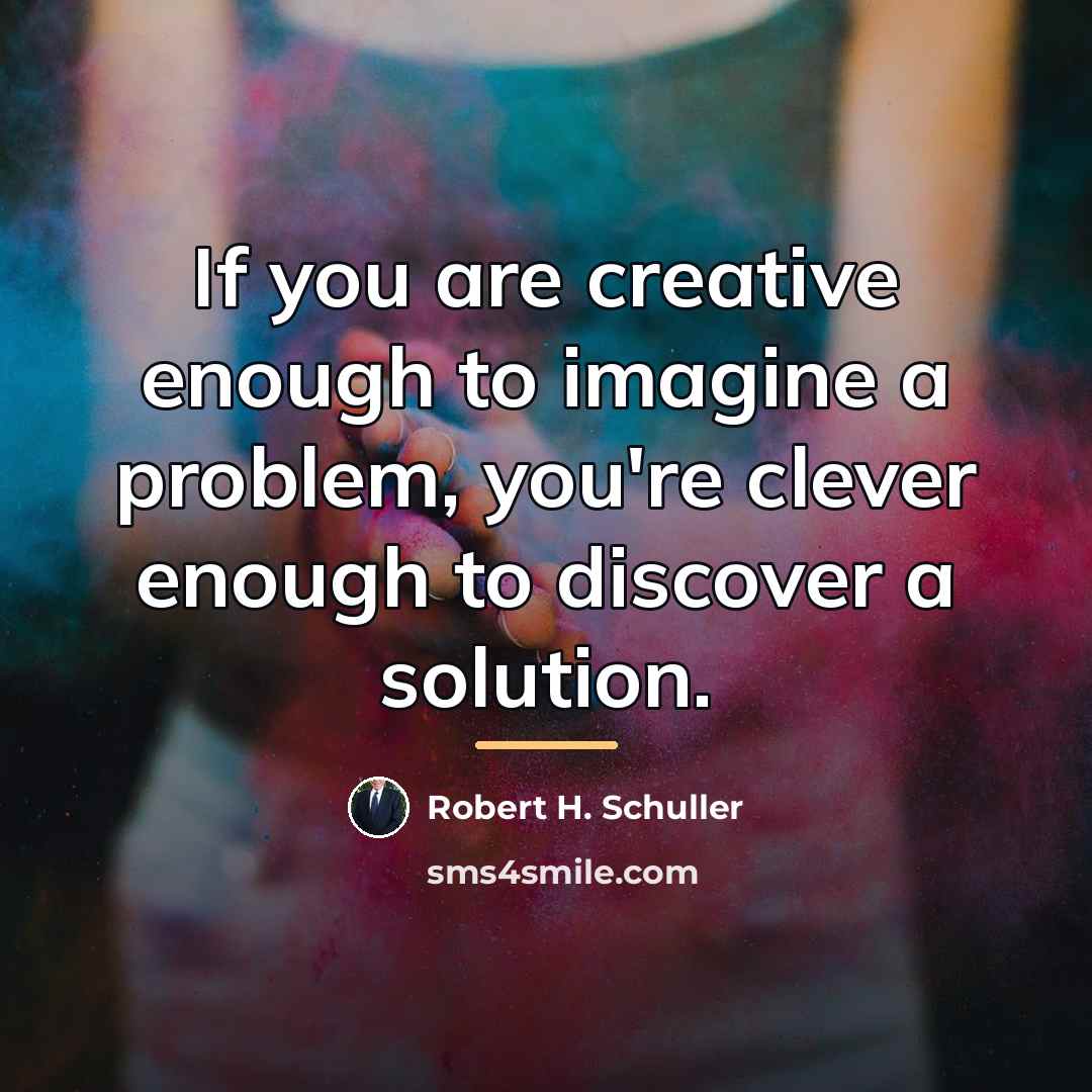 “If you are creative enough to imagine a problem, you're…” quote by Robert H. Schuller