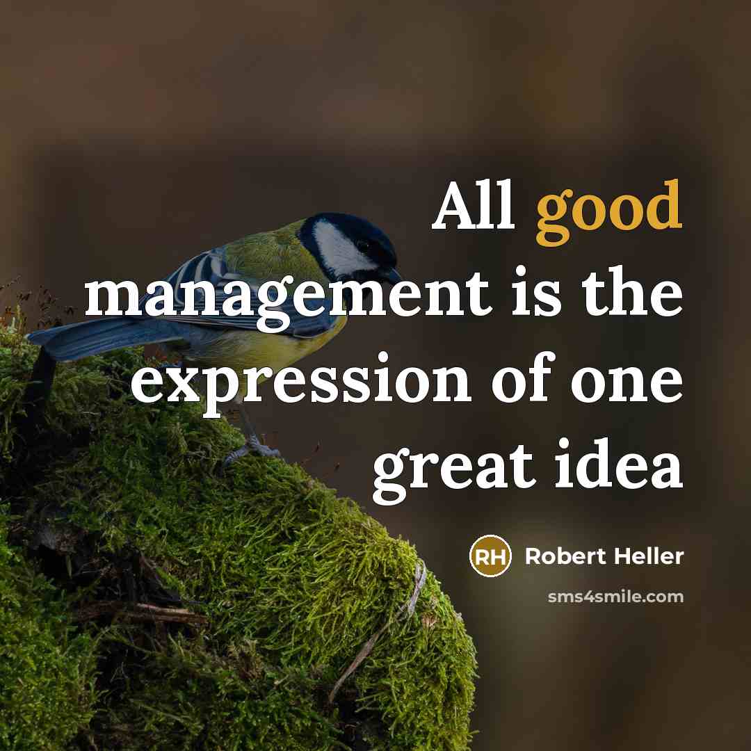 “All good management is the expression of one great idea…” quote by Robert Heller