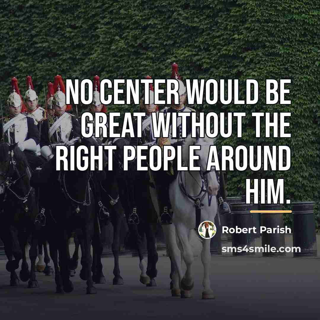 “No center would be great without the right people around…” quote by Robert Parish