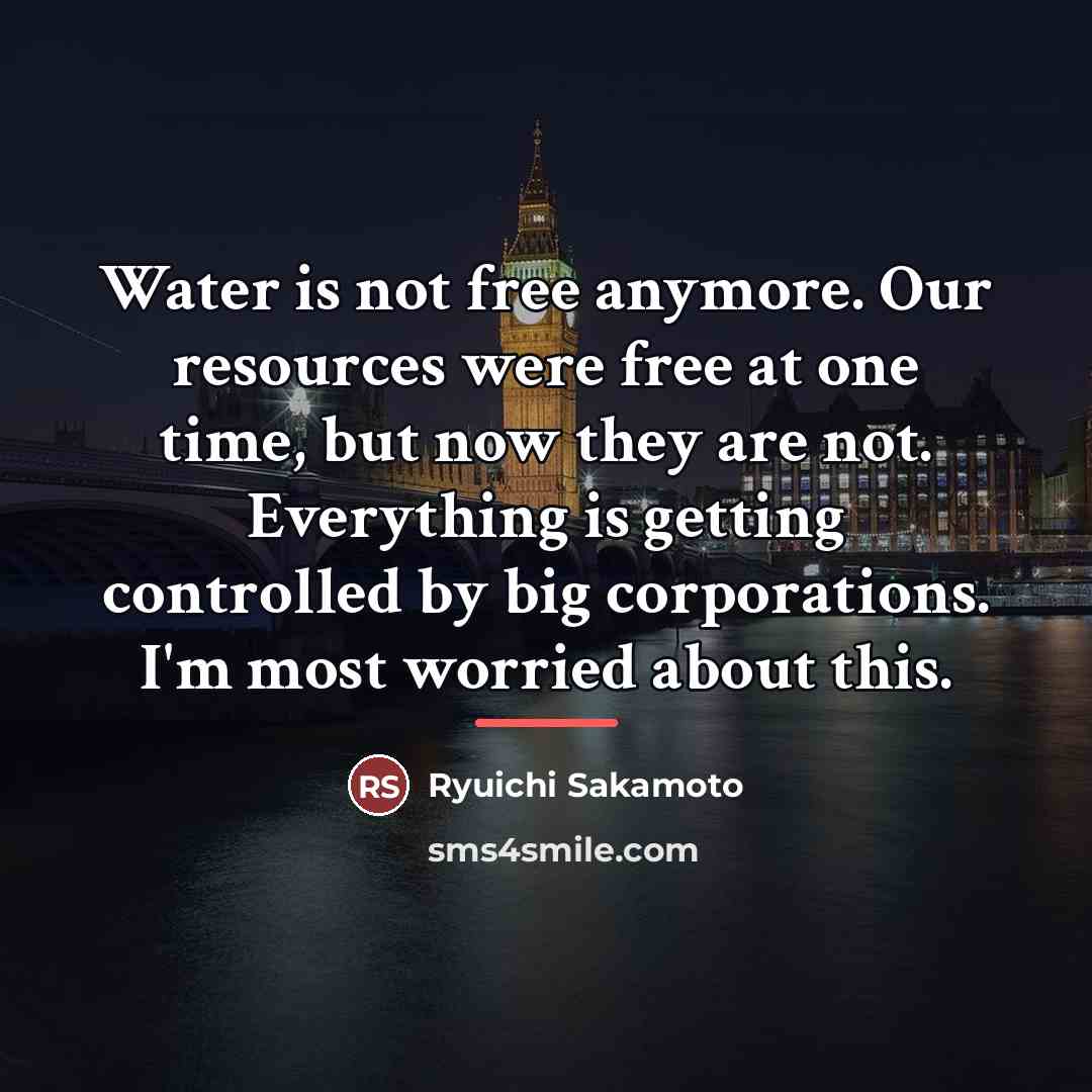 “Water is not free anymore. Our resources were free at…” quote by Ryuichi Sakamoto