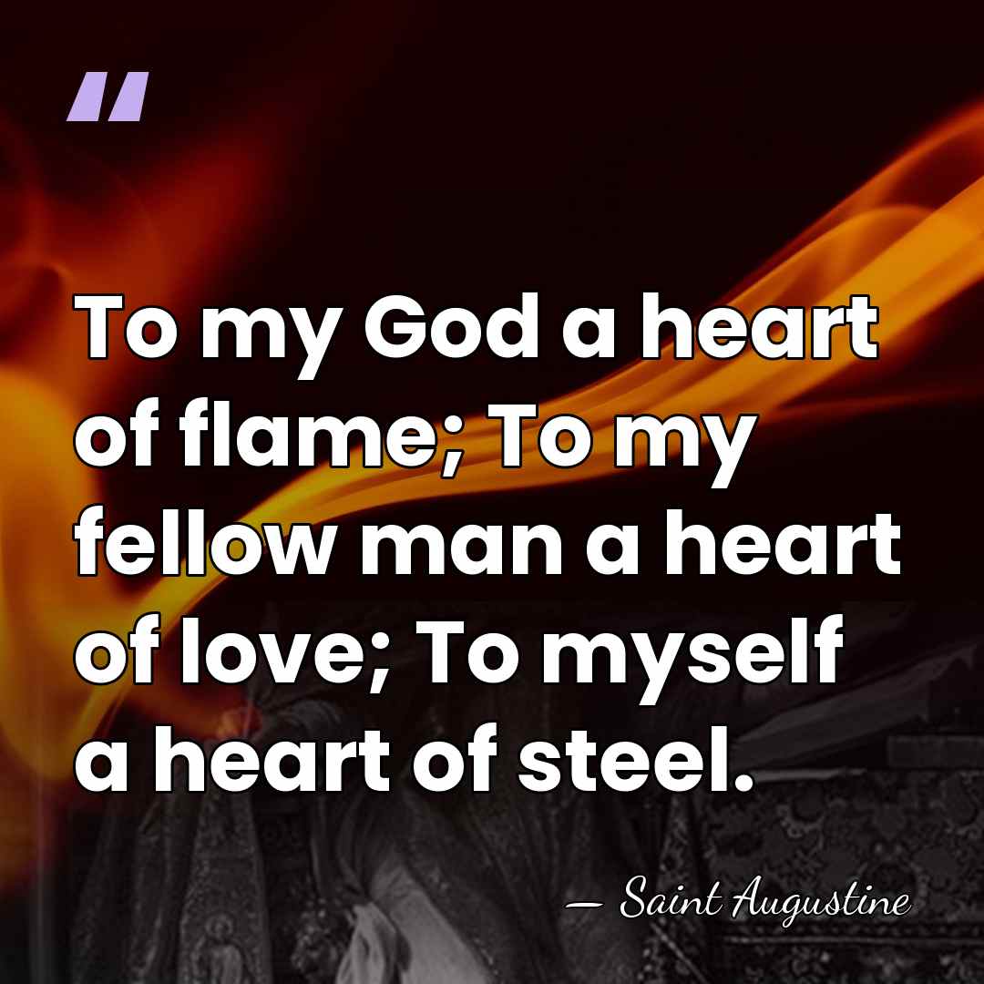 To my God a heart of flame; To my fellow man a&hellip; - Saint Augustine