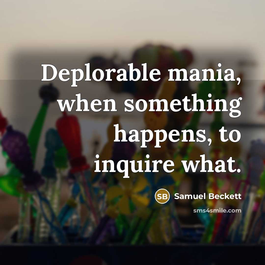 “Deplorable mania, when something happens, to inquire what.” quote by Samuel Beckett