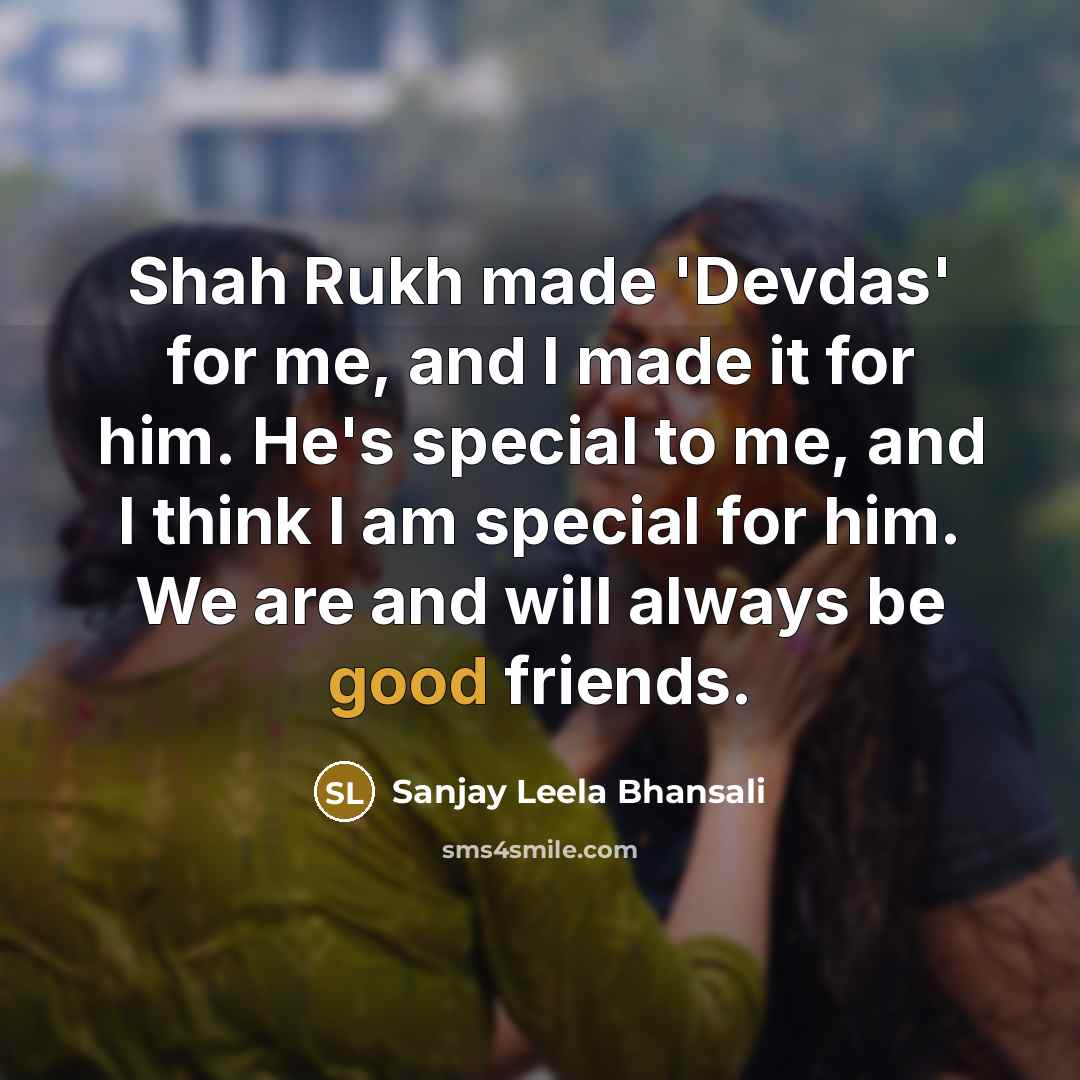 “Shah Rukh made 'Devdas' for me, and I made it…” quote by Sanjay Leela Bhansali