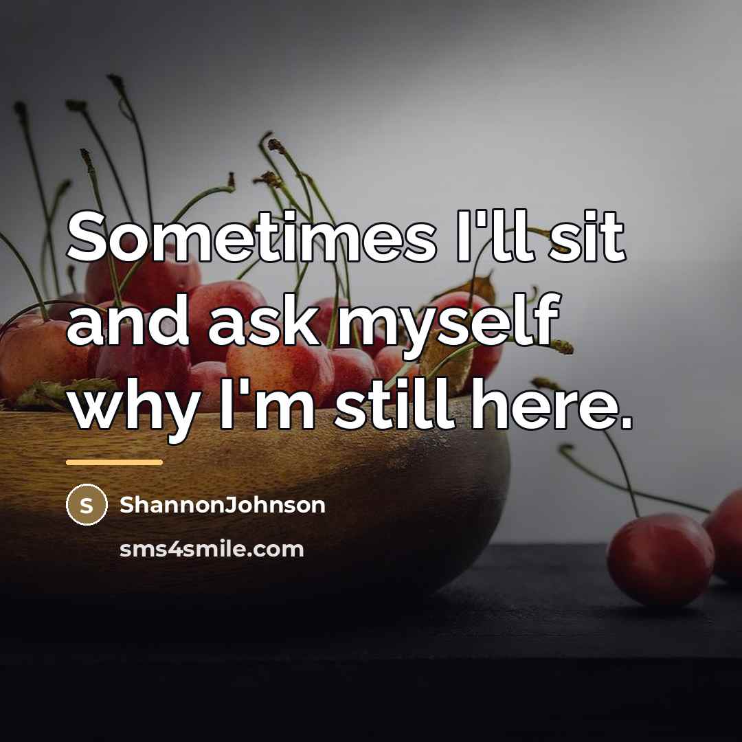 “Sometimes I'll sit and ask myself why I'm still here.…” quote by ShannonJohnson