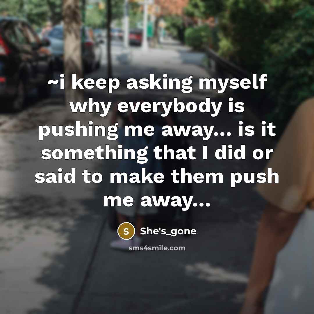 “~i keep asking myself why everybody is pushing me away....…” quote by She's_gone