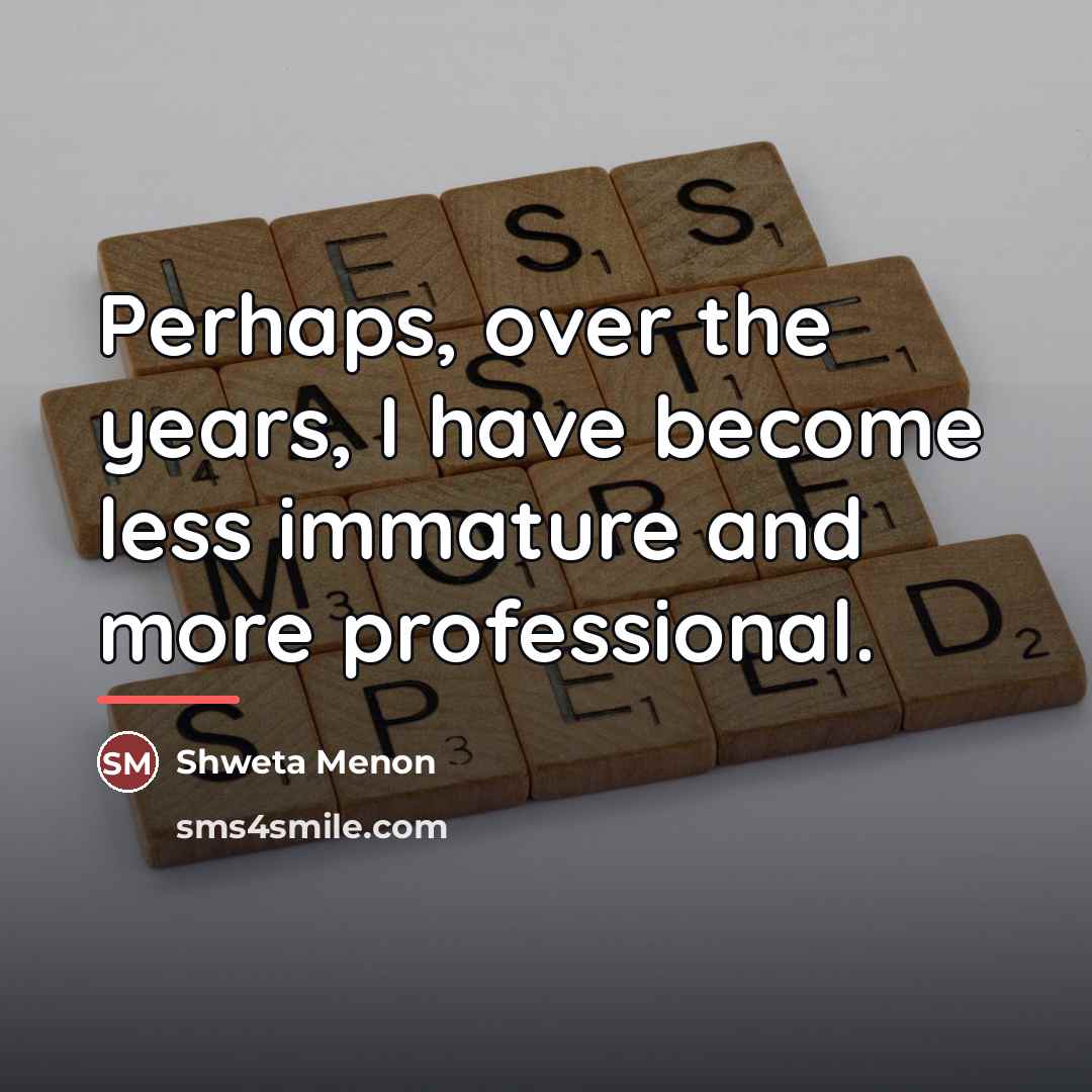 “Perhaps, over the years, I have become less immature and…” quote by Shweta Menon