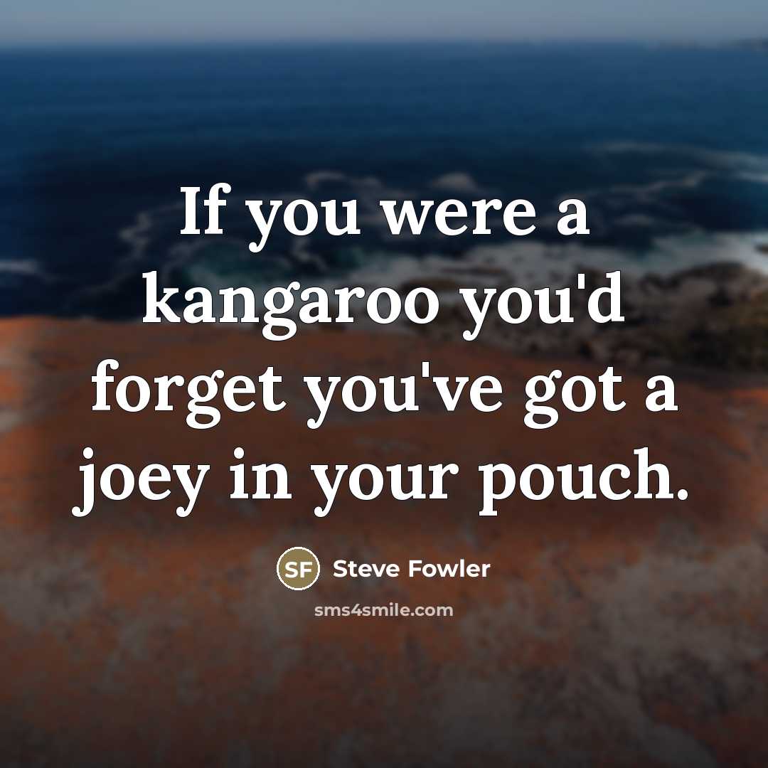 “If you were a kangaroo you'd forget you've got a…” quote by Steve Fowler