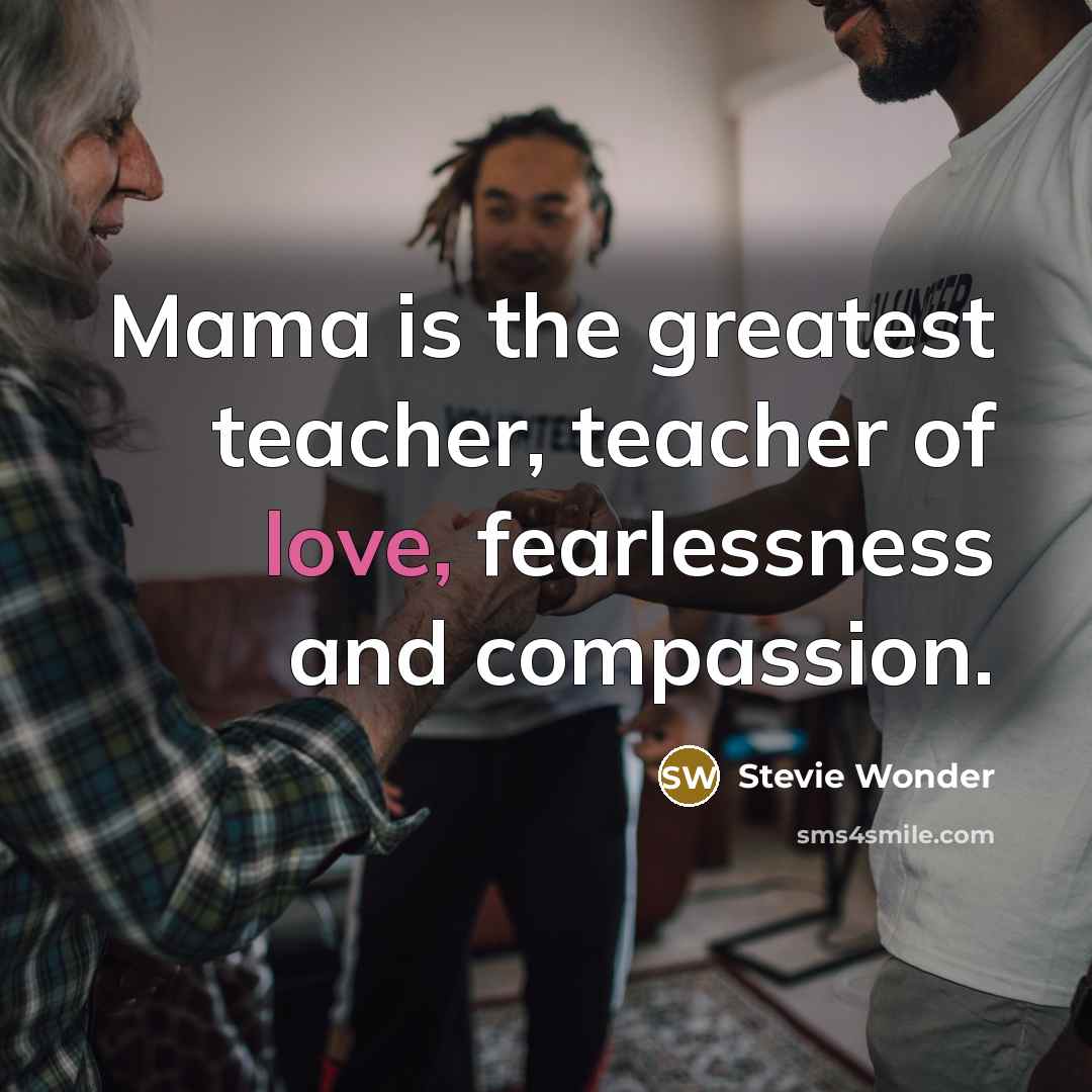 “Mama is the greatest teacher, teacher of love, fearlessness and…” quote by Stevie Wonder