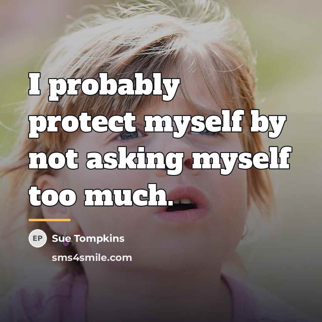 “I probably protect myself by not asking myself too much.…” quote by Sue Tompkins