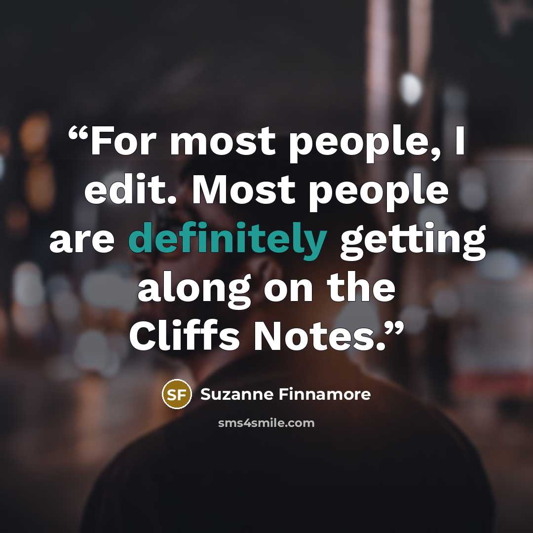 “For most people, I edit. Most people are definitely getting along on the Cliffs Notes.” quote by Suzanne Finnamore