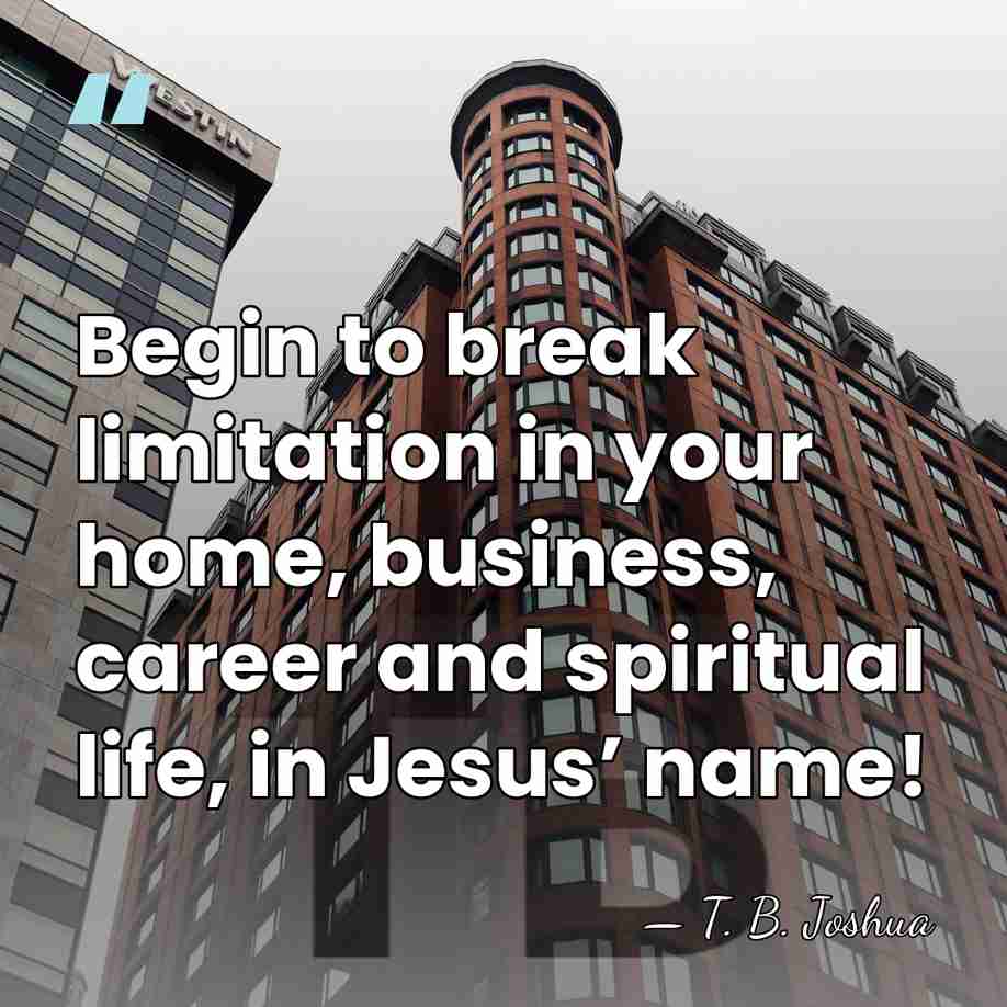 Begin to break limitation in your home, business, career and spiritual life,&hellip; - T. B. Joshua