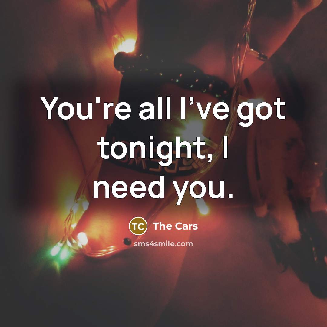 “You're all I've got tonight, I need you.” quote by The Cars