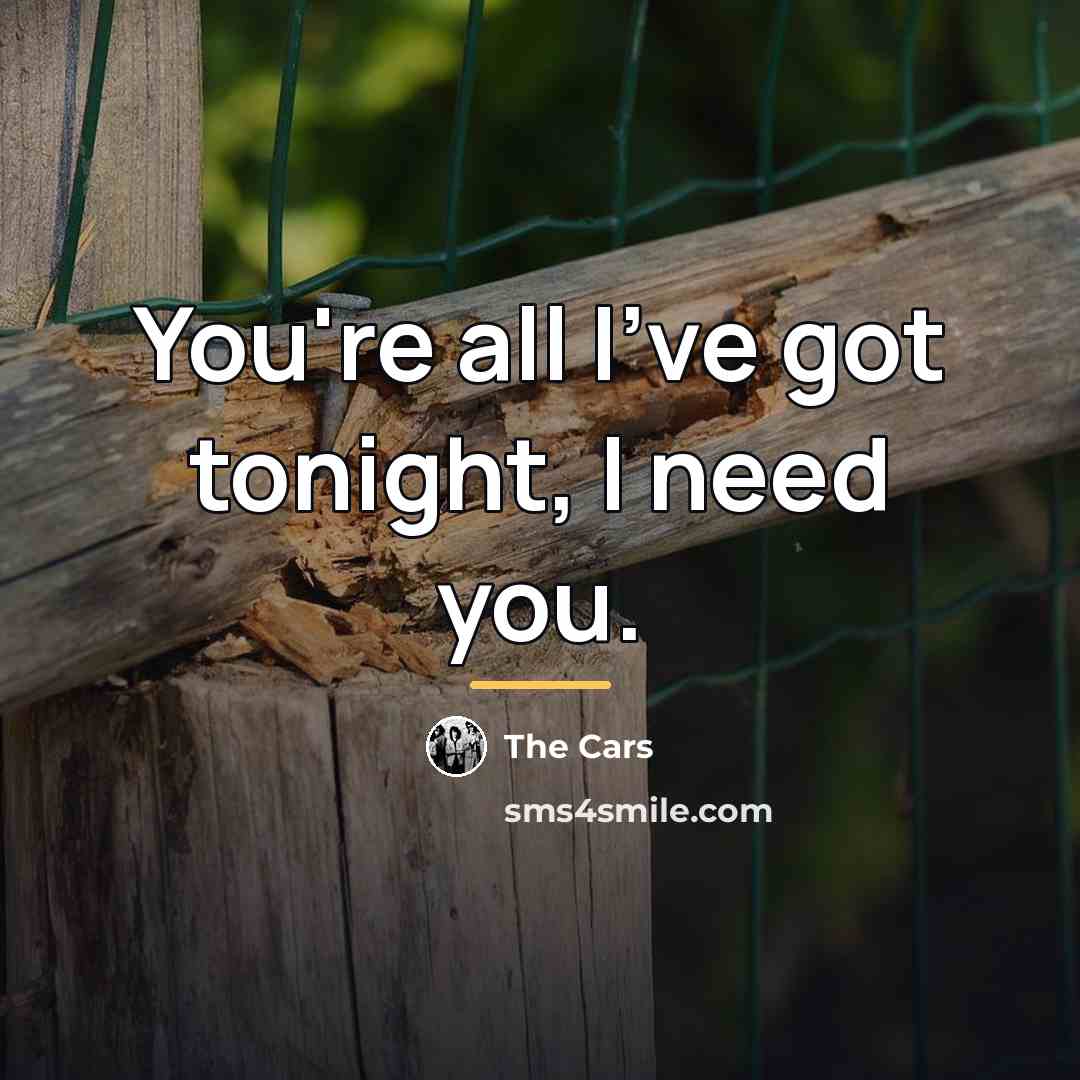 “You're all I've got tonight, I need you.…” quote by The Cars