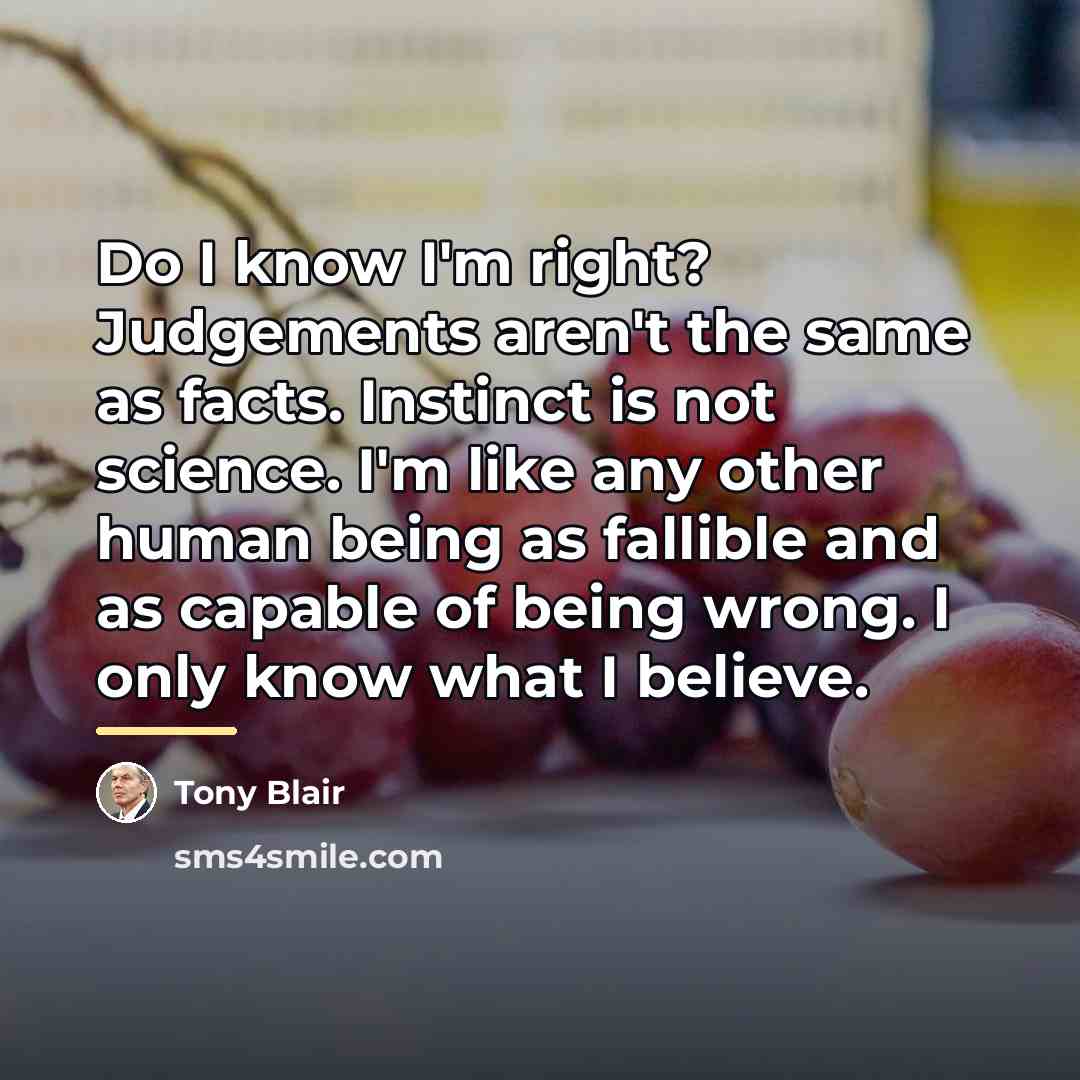 “Do I know I'm right? Judgements aren't the same as…” quote by Tony Blair